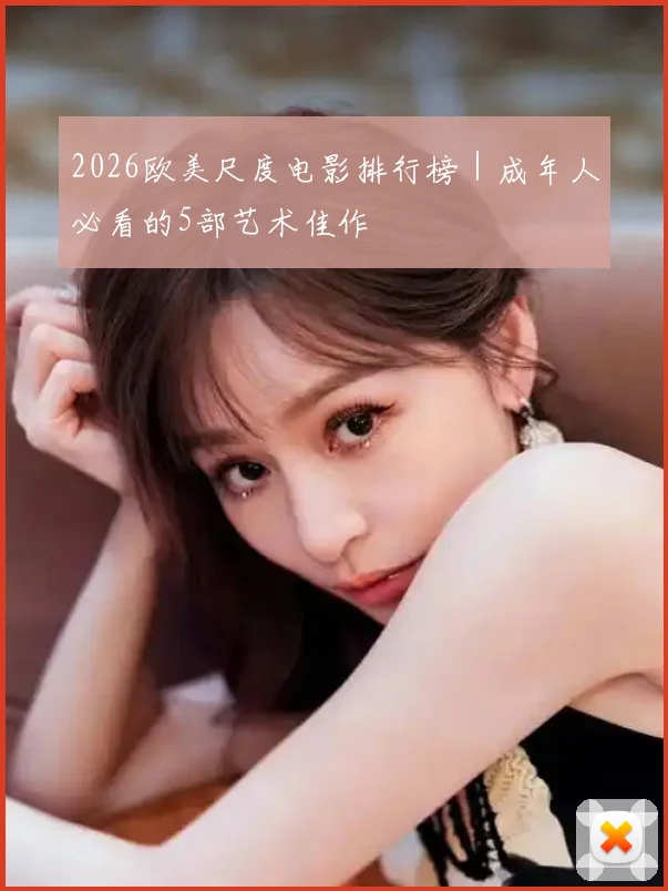 2026欧美尺度电影排行榜｜成年人必看的5部艺术佳作