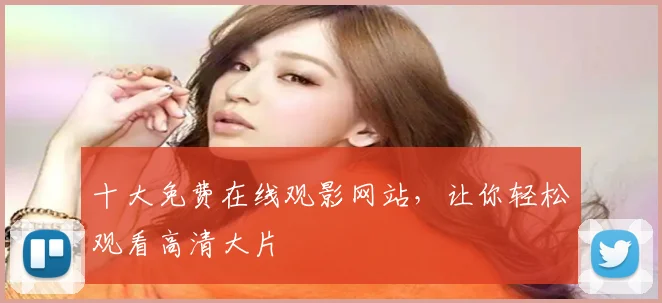 十大免费在线观影网站,让你轻松观看高清大片