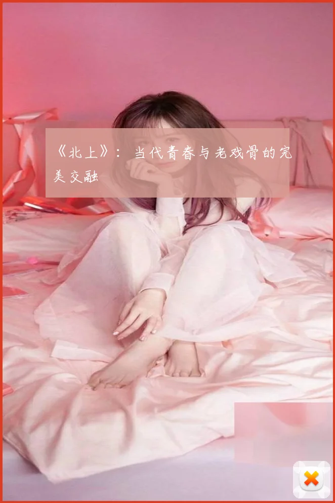 《北上》:当代青春与老戏骨的完美交融