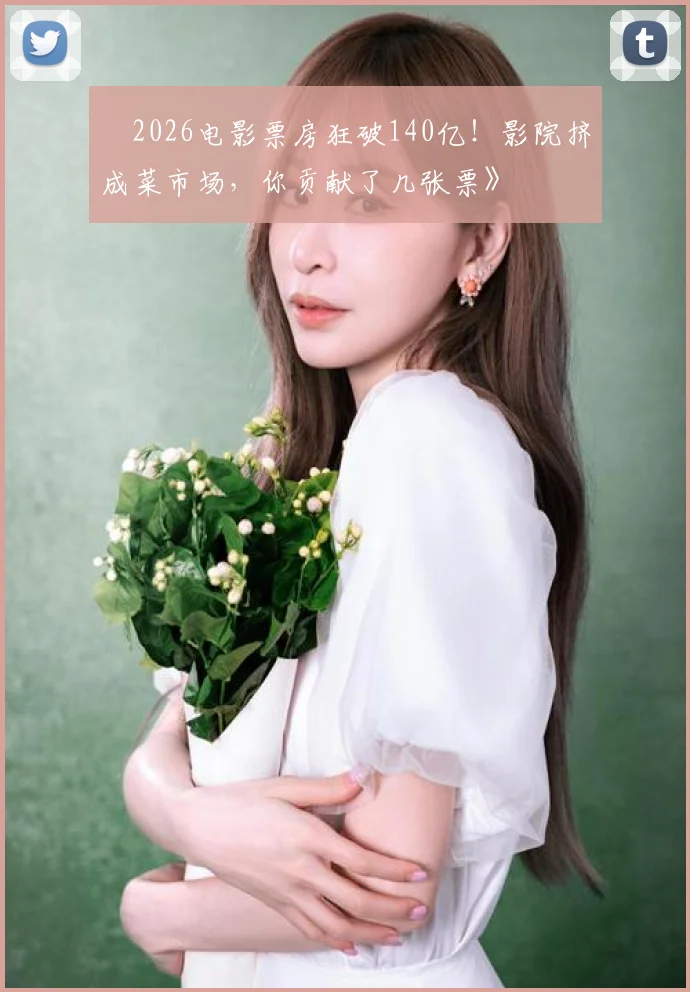 巜2026电影票房狂破140亿!影院挤成菜市场,你贡献了几张票》