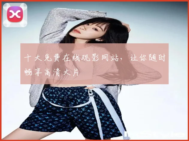 十大免费在线观影网站,让你随时畅享高清大片