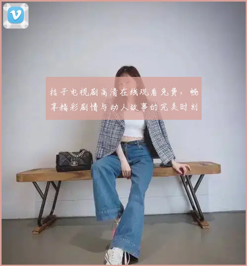 桔子电视剧高清在线观看免费，畅享精彩剧情与动人故事的完美时刻