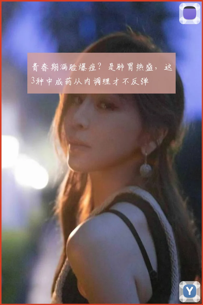 青春期满脸爆痘?是肺胃热盛,这3种中成药从内调理才不反弹