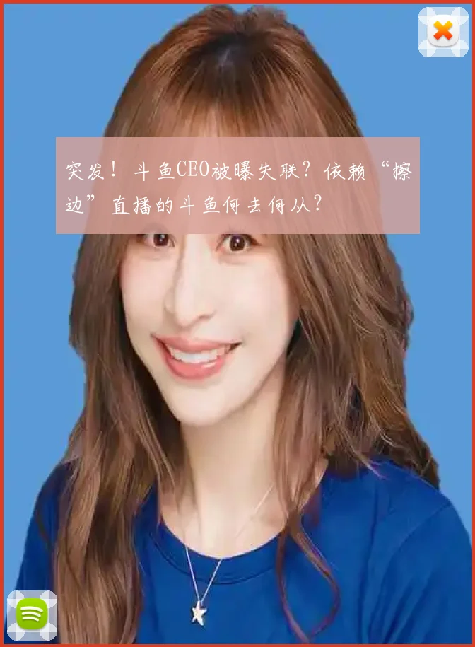 突发!斗鱼CEO被曝失联?依赖“擦边”直播的斗鱼何去何从?