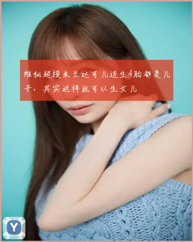维秘超模米兰达可儿连生4胎都是儿子,其实这样就可以生女儿