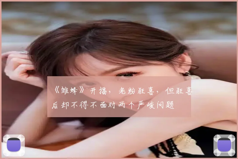 《雏蜂》开播,老粉狂喜,但狂喜后却不得不面对两个严峻问题