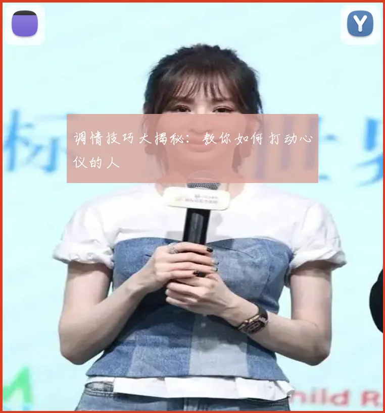 调情技巧大揭秘：教你如何打动心仪的人