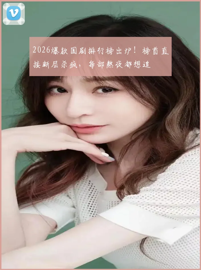 2026爆款国剧排行榜出炉!榜首直接断层杀疯,每部熬夜都想追