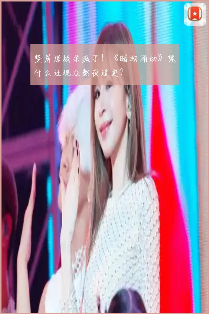 竖屏谍战杀疯了！《暗潮涌动》凭什么让观众熬夜追更？