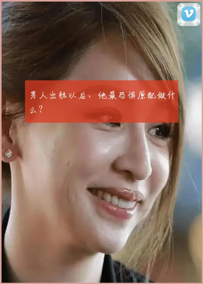 男人出轨以后，他最恐惧原配做什么？
