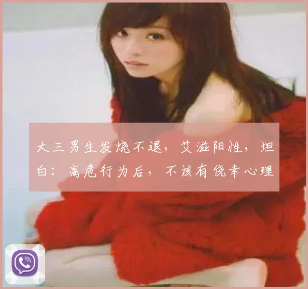 大三男生发烧不退，艾滋阳性，坦白：高危行为后，不该有侥幸心理