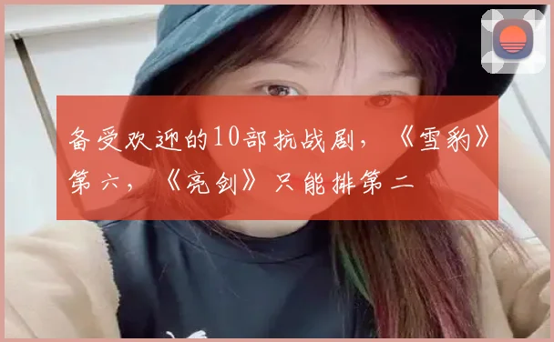 备受欢迎的10部抗战剧,《雪豹》第六,《亮剑》只能排第二