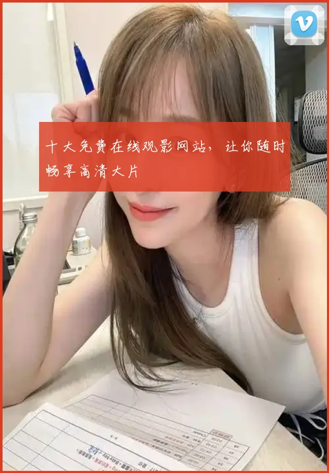 十大免费在线观影网站,让你随时畅享高清大片