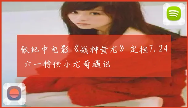 张纪中电影《战神蚩尤》定档7.24 六一特供小尤奇遇记