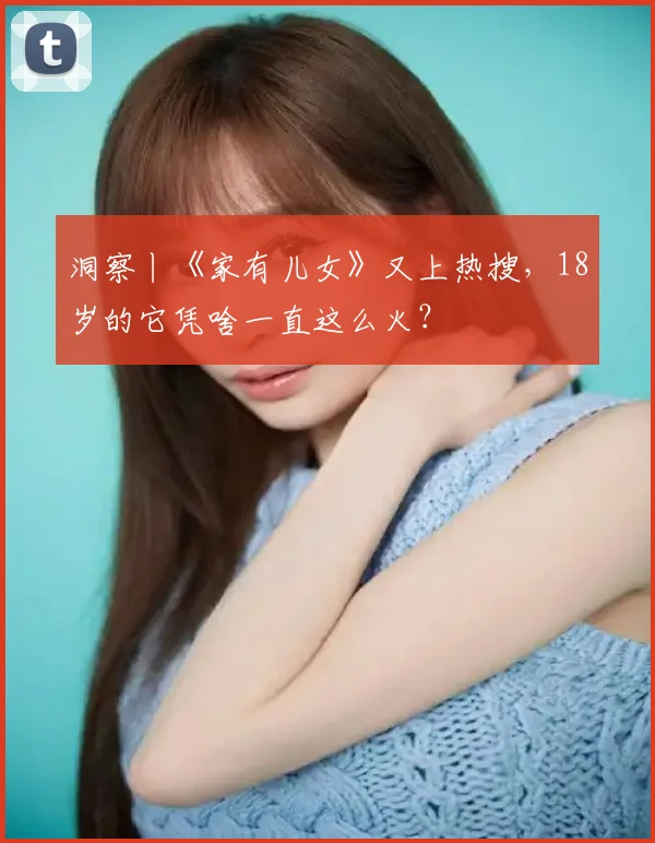 洞察丨《家有儿女》又上热搜，18岁的它凭啥一直这么火？
