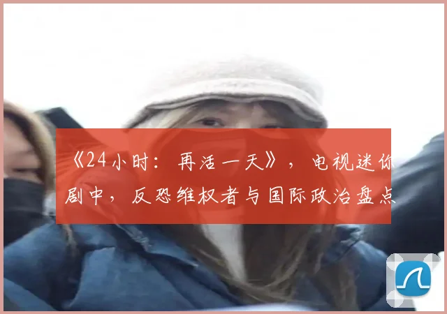 《24小时：再活一天》，电视迷你剧中，反恐维权者与国际政治盘点