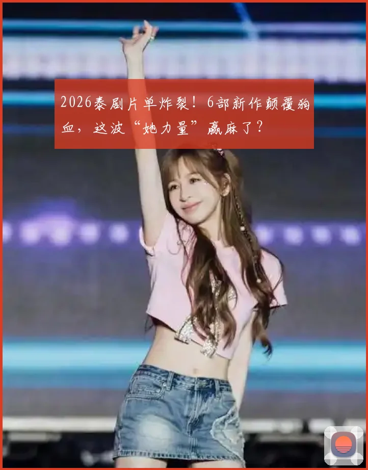 2026泰剧片单炸裂！6部新作颠覆狗血，这波“她力量”赢麻了？