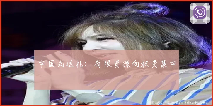 中国式送礼：有限资源向权贵集中