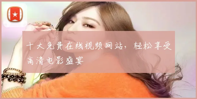 十大免费在线视频网站,轻松享受高清电影盛宴