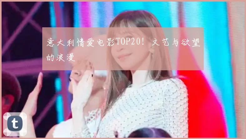 意大利情爱电影TOP20！文艺与欲望的浪漫
