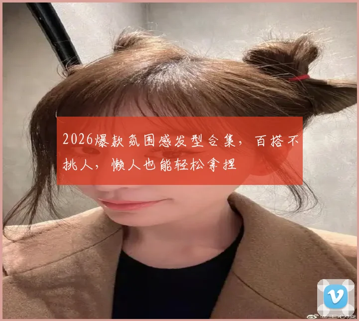 2026爆款氛围感发型合集,百搭不挑人,懒人也能轻松拿捏