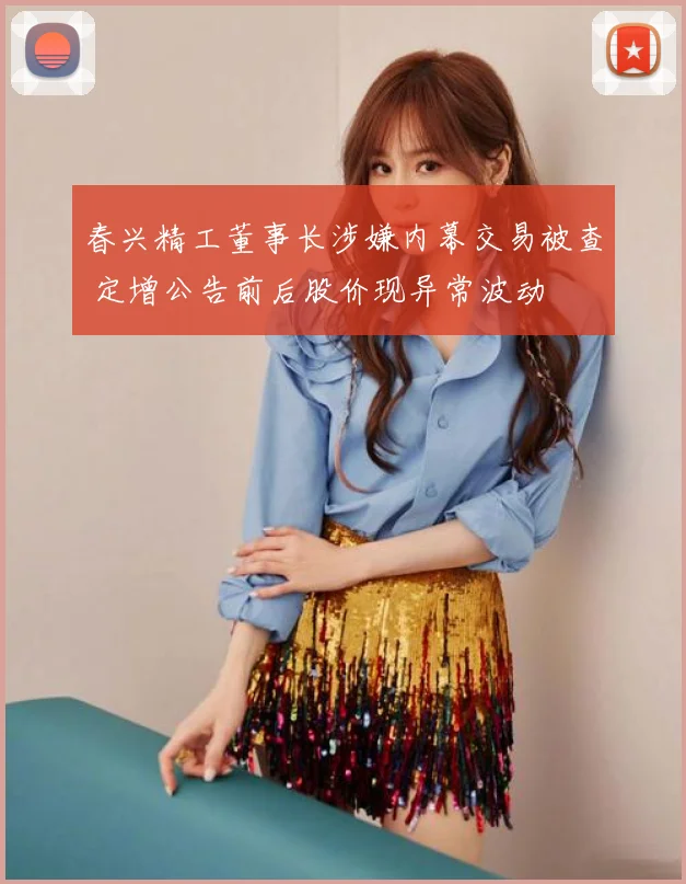 春兴精工董事长涉嫌内幕交易被查 定增公告前后股价现异常波动